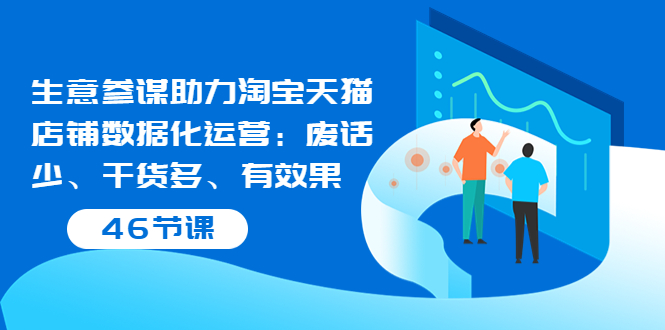 (3446期)生意参谋助力淘宝天猫店铺数据化运营:废话少、干货多、有效果(46节课)