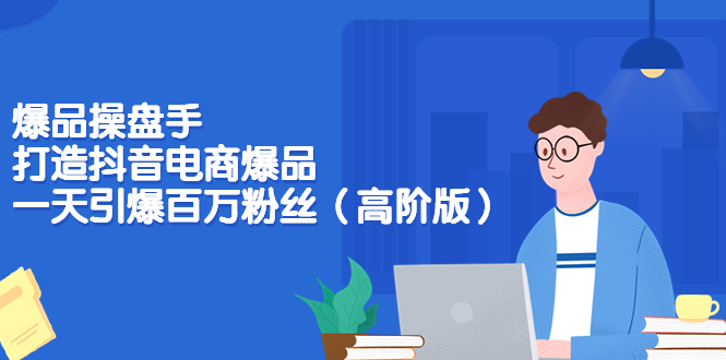 (3345期)爆品操盘手-打造抖音电商爆品:一天引爆百万粉丝(高阶版)