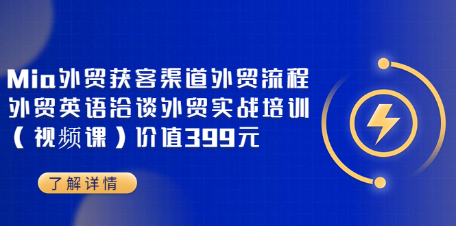 (3340期)Mia外贸获客渠道外贸流程外贸英语洽谈外贸实战培训(视频课)价值399元
