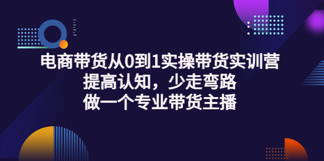 (3339期)电商带货从0到1实操带货实训营:提高认知,少走弯路,做一个专业带货主播