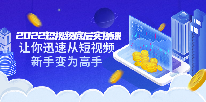 (3338期)2022短视频底层实操课:让你迅速从短视频新手变为高手(价值7980元)