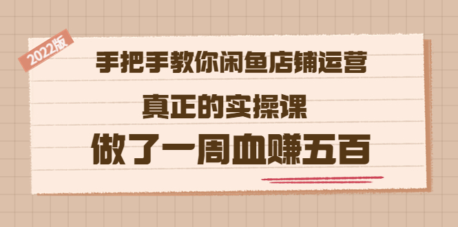 (3334期)2022版《手把手教你闲鱼店铺运营》真正的实操课 做了一周血赚五百 (16节课)
