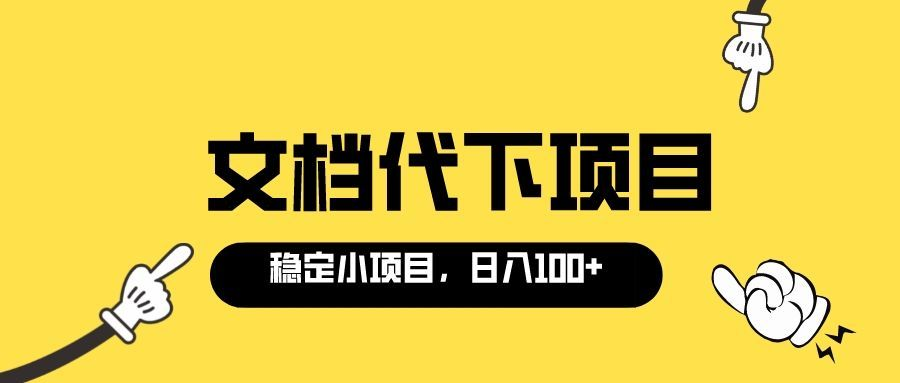 (3273期)适合新手操作的付费文档代下项目,长期稳定,0成本日赚100+(软件+教程)