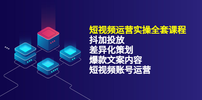 (3209期)短视频运营实操4合1,抖加投放+差异化策划+爆款文案内容+短视频账号运营