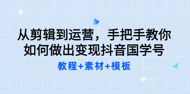 (3171期)从剪辑到运营,手把手教你如何做出变现抖音国学号(教程+素材+模板)