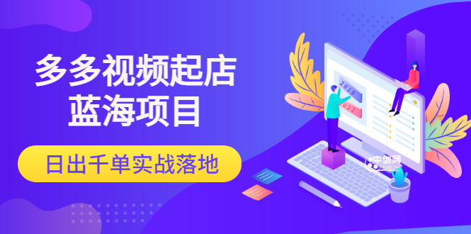 (3097期)多多视频起店蓝海项目:日出千单实战落地