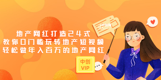 (3065期)地产网红打造24式,教你0门槛玩转地产短视频,轻松做年入百万的地产网红