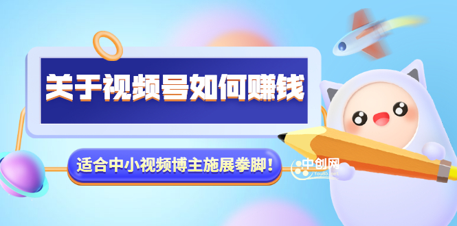 (3064期)某公众号付费文章《关于视频号如何赚钱》适合中小视频博主施展拳脚!