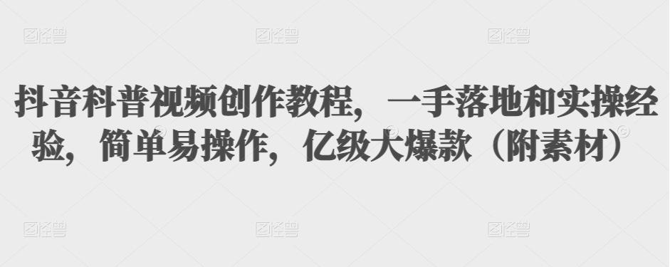 (3061期)抖音科普视频创作教程,一手落地+实操,简单易操作,亿级大爆款(附素材)