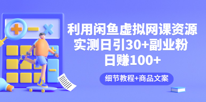 (3054期)利用闲鱼卖虚拟网课资源:实测日引30+副业粉 日赚100+(细节教程+商品文案)