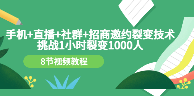 (3003期)手机+直播+社群+招商邀约裂变技术:挑战1小时裂变1000人(8节视频教程)