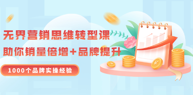(3001期)无界营销思维转型课:1000个品牌实操经验,助你销量倍增(20节视频)