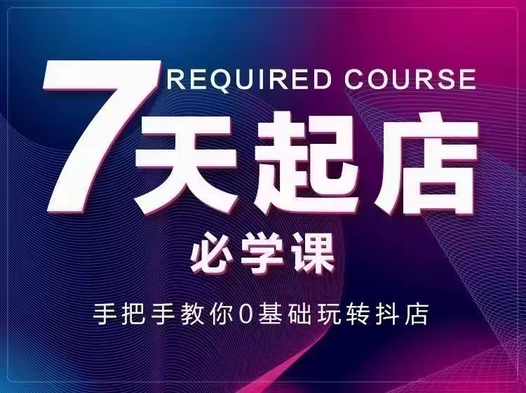 (2963期)7天起店必学课:手把手教你0基础玩转抖店,实操爆单技术!