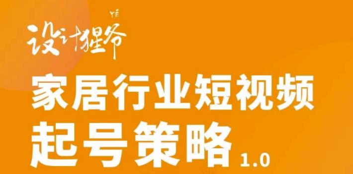 (2959期)家居行业短视频起号策略,家居行业非主流短视频策略课价值4980元