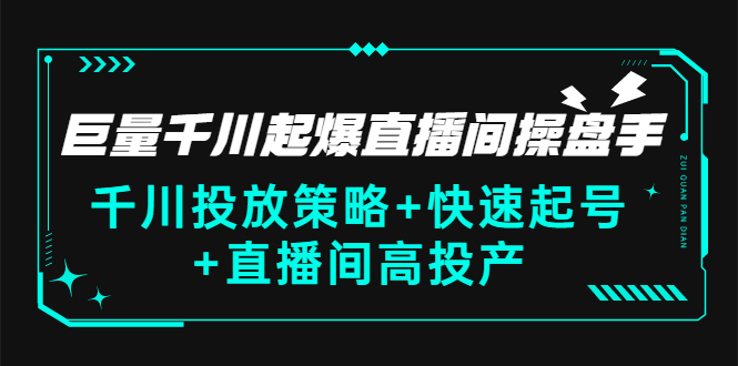 (2813期)巨量千川起爆直播间操盘手,千川投放策略+快速起号+直播间高投产(价值5000)