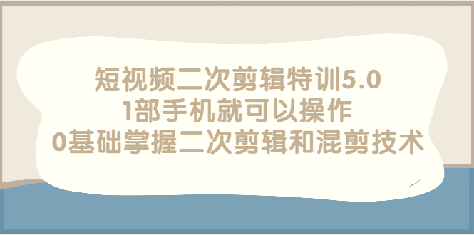 (2674期)短视频二次剪辑特训5.0,1部手机就可以操作,0基础掌握二次剪辑和混剪技术