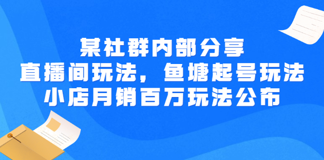 (2673期)某社群内部分享:直播间玩法,鱼塘起号玩法 爆款打造 小店月销百万玩法公布