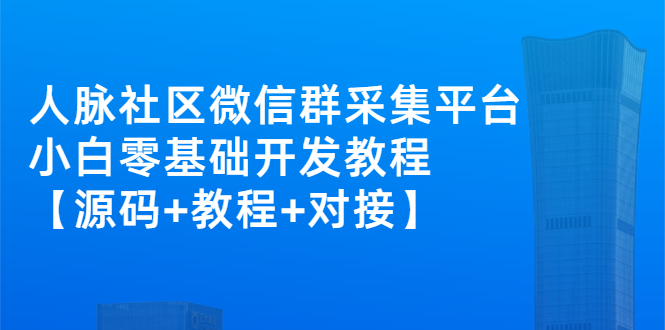 (2671期)外面卖1000的人脉社区微信群采集平台 小白0基础开发教程【源码+教程+对接】