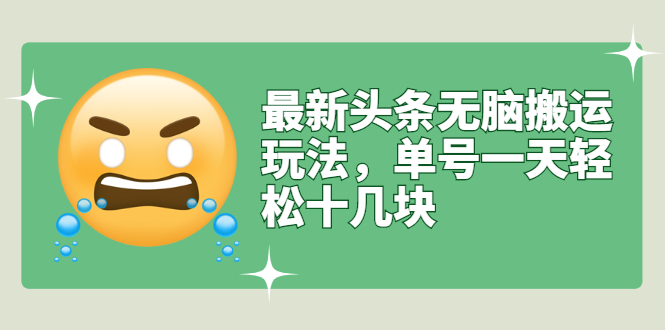 (2669期)最新头条无脑搬运玩法,单号一天轻松十几块【视频教程+搬运软件】