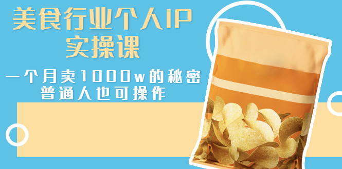(2666期)美食行业个人IP实操课,一个月卖1000w的秘密,普通人也可学习