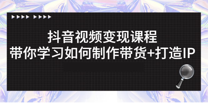 (2638期)抖音视频变现课程:带你学习如何制作带货+打造IP