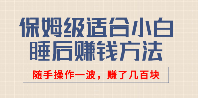 (2592期)某付费文章:保姆级适合小白的睡后赚钱方法:随手操作一波,赚了几百块