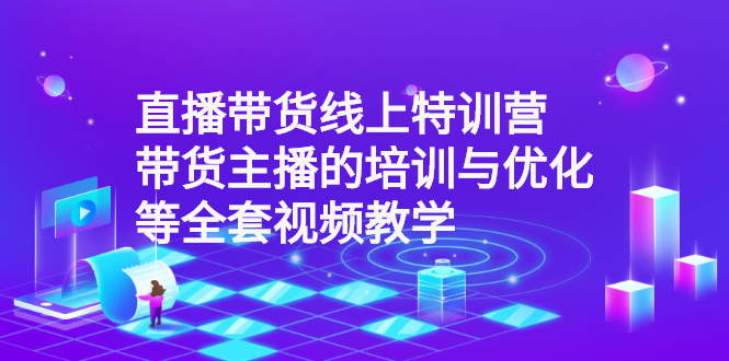 (2590期)直播带货线上特训营:带货主播的培训与优化等全套视频教学