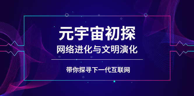 (2569期)元宇宙初探:网络进化与文明演化,带你探寻下一代互联网