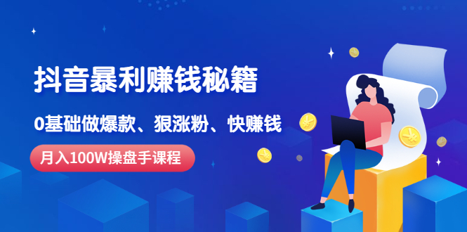 (2506期)《抖音暴利赚钱秘籍》月入100W操盘手教你 0基础做爆款、狠涨粉、快赚钱