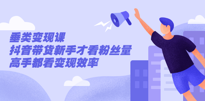(2499期)张sir·垂类变现课,抖音带货新手才看粉丝量,高手都看变现效率