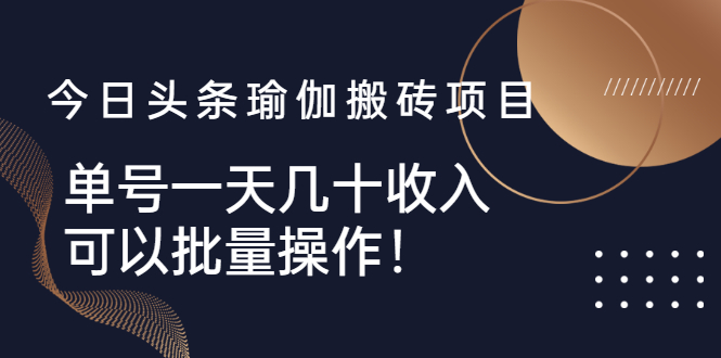 (2496期)今日头条瑜伽搬砖项目,单号一天几十收入,可以批量操作!