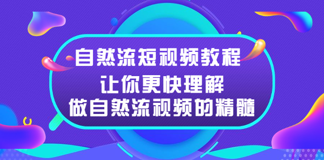 (2495期)自然流短视频教程,让你更快理解做自然流视频的精髓