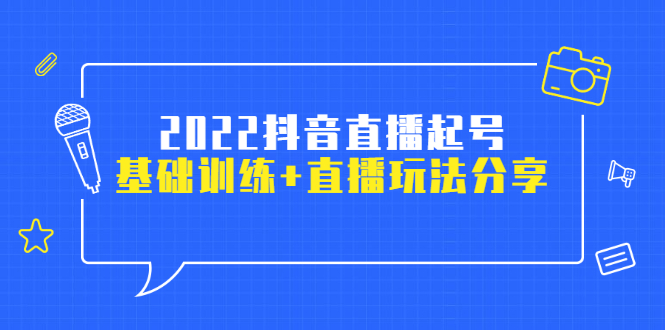(2492期)2022抖音直播起号,基础训练+直播玩法分享!