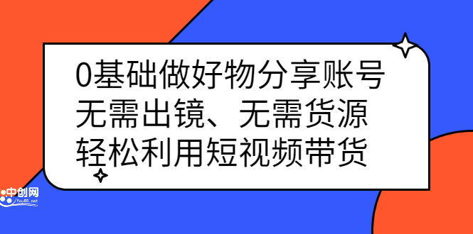 （2369期）0基础做好物分享账号：无需出镜、无需货源，轻松利用短视频带货
