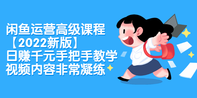 （2321期）闲鱼运营高级课程【2022新版】，日赚千元手把手教学，视频内容非常凝练