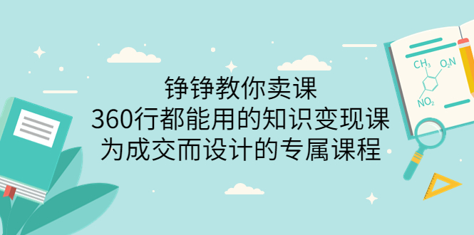(3524期)铮铮教你卖课:360行都能用的知识变现课,为成交而设计的专属课程