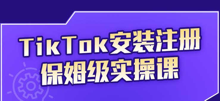 (2255期)TikTok安装注册保姆级实操课,tiktok账号注册0失败,提高你的账号运营段位