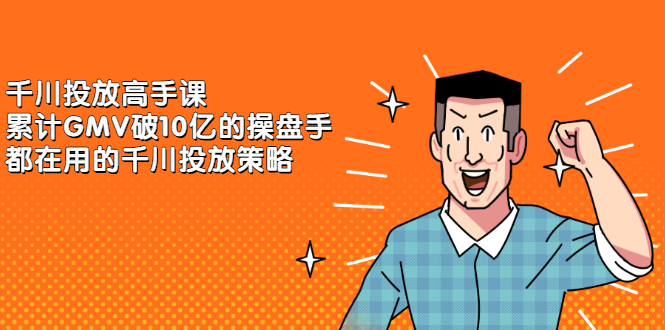 (2143期)千川投放高手课,累计GMV破10亿的操盘手都在用的千川投放策略