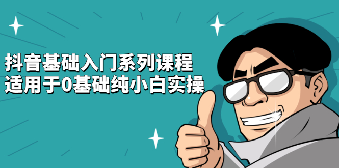 (2142期)抖音基础入门系列课程,适用于0基础纯小白实操