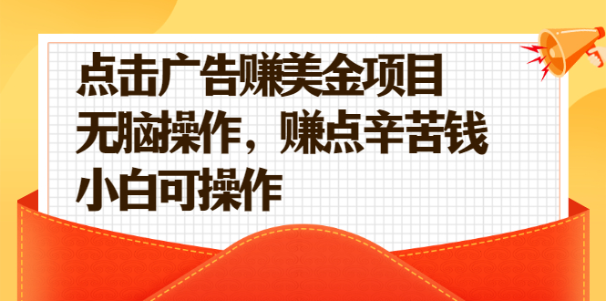 (2138期)点击广告赚美金项目,无脑操作,赚点辛苦钱 小白可操作【视频课程】