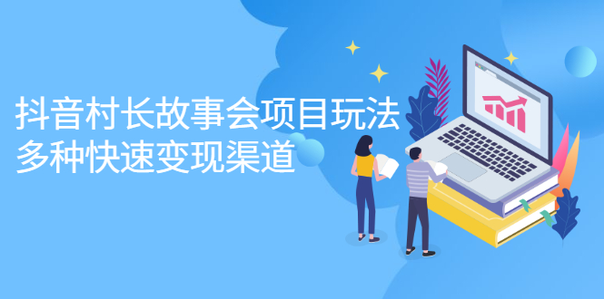 (2133期)抖音村长故事会项目玩法,多种快速变现渠道【视频课程】