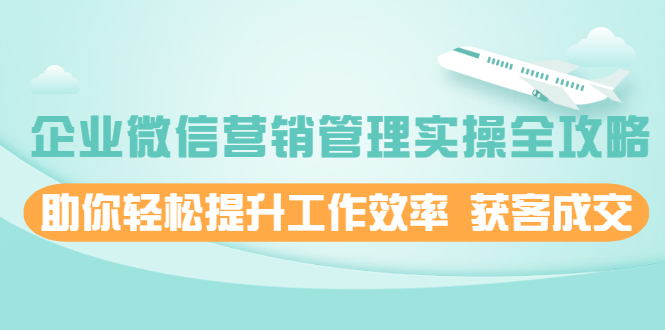 (1996期)企业微信营销管理实操全攻略,助你轻松提升工作效率 获客成交