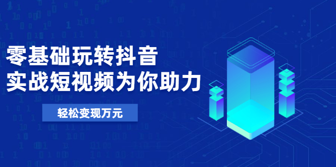 (1975期)基础玩转抖音,实战短视频为你助力,轻松变现万元