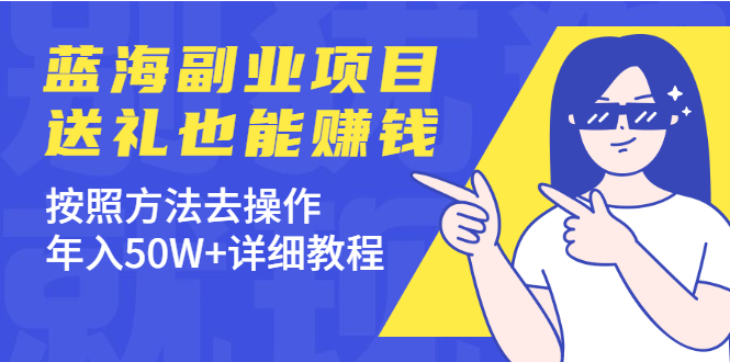 (1972期)分享个蓝海副业项目,送礼也能赚钱,按照方法去操作,年入50W+详细教程