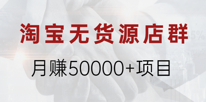 (1971期)淘宝无货源店群月赚50000+项目,选品,上架,引流 详细操作教程!