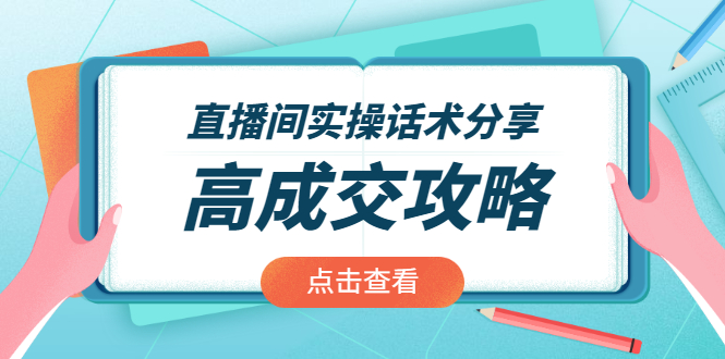 (1965期)直播间实操话术分享:轻松实现高成交 高利润,卖货实操课!