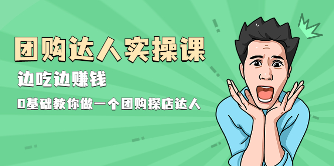 (1963期)团购达人实操课,边吃边赚钱:0基础教你做一个团购探店达人