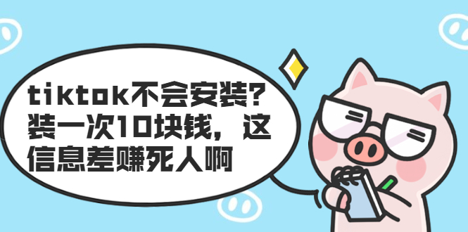 (1861期)tiktok不会安装?装一次10块钱,这信息差赚死人啊