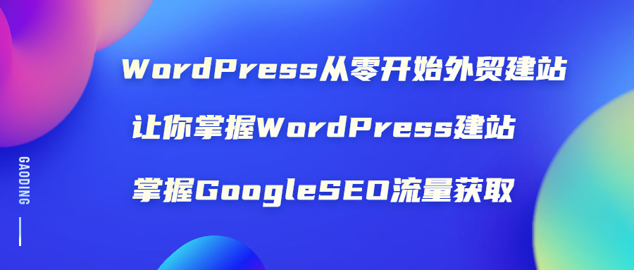 (1806期)WordPress从零开始外贸建站:让你掌握WordPress建站 掌握GoogleSEO流量获取