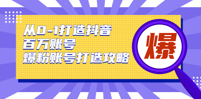 (1739期)从0-1打造抖音百万账号-爆粉账号打造攻略,针对有账号无粉丝的现象